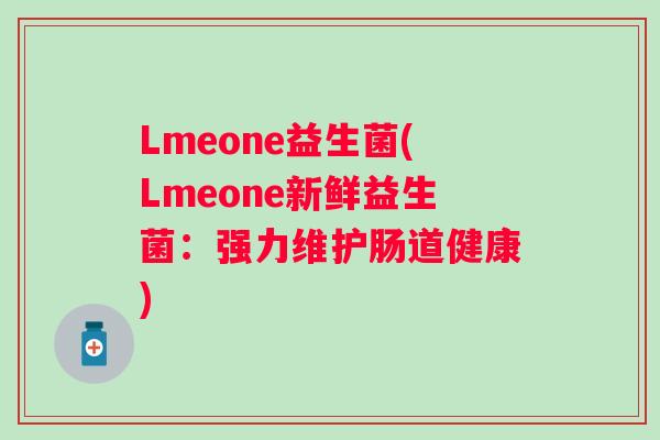Lmeone益生菌(Lmeone新鲜益生菌:强力维护肠道健康) Lmeone益生菌(Lmeone新鲜益生菌:强力维护肠道健康)