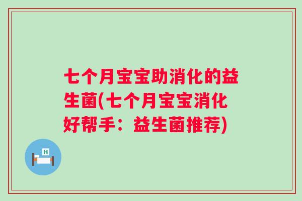 七个月宝宝助消化的益生菌(七个月宝宝消化好帮手:益生菌推荐) 七个月宝宝助消化的益生菌(七个月宝宝消化好帮手:益生菌推荐)