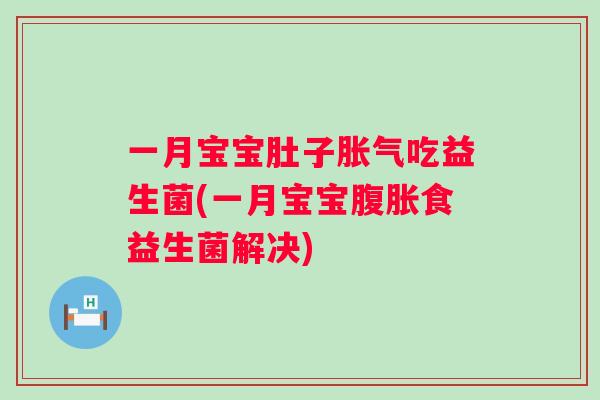 一月宝宝肚子吃益生菌(一月宝宝食益生菌解决) 一月宝宝肚子吃益生菌(一月宝宝食益生菌解决)