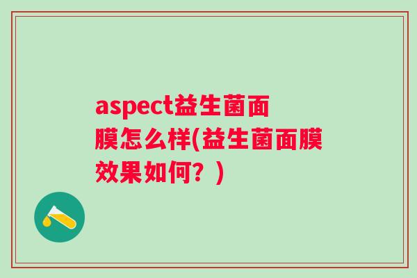 aspect益生菌面膜怎么样(益生菌面膜效果如何?) aspect益生菌面膜怎么样(益生菌面膜效果如何?)