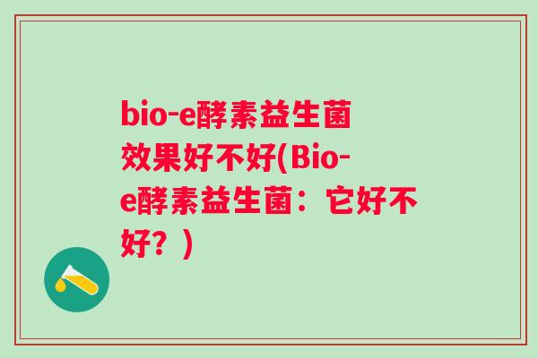 bio-e酵素益生菌效果好不好(Bio-e酵素益生菌:它好不好?) bio-e酵素益生菌效果好不好(Bio-e酵素益生菌:它好不好?)