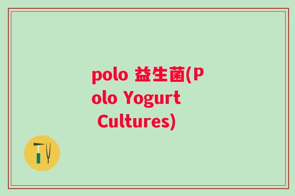 polo 益生菌(Polo Yogurt Cultures) polo 益生菌(Polo Yogurt Cultures)