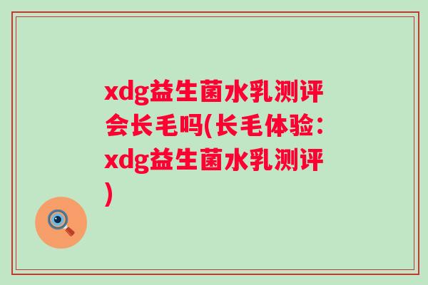 xdg益生菌水乳测评会长毛吗(长毛体验:xdg益生菌水乳测评) xdg益生菌水乳测评会长毛吗(长毛体验:xdg益生菌水乳测评)