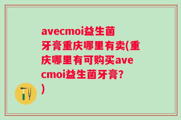 avecmoi益生菌牙膏重庆哪里有卖(重庆哪里有可购买avecmoi益生菌牙膏？)