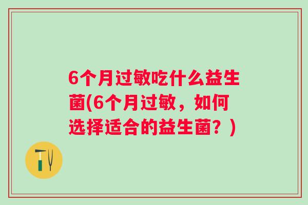 6个月吃什么益生菌(6个月，如何选择适合的益生菌？)