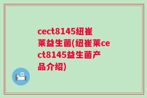 cect8145纽崔莱益生菌(纽崔莱cect8145益生菌产品介绍) cect8145纽崔莱益生菌(纽崔莱cect8145益生菌产品介绍)