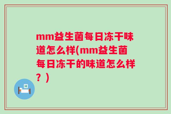 mm益生菌每日冻干味道怎么样(mm益生菌每日冻干的味道怎么样?) mm益生菌每日冻干味道怎么样(mm益生菌每日冻干的味道怎么样?)