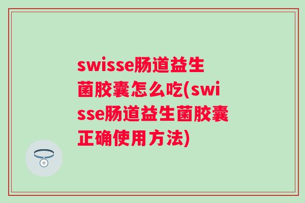 swisse肠道益生菌胶囊怎么吃(swisse肠道益生菌胶囊正确使用方法) swisse肠道益生菌胶囊怎么吃(swisse肠道益生菌胶囊正确使用方法)
