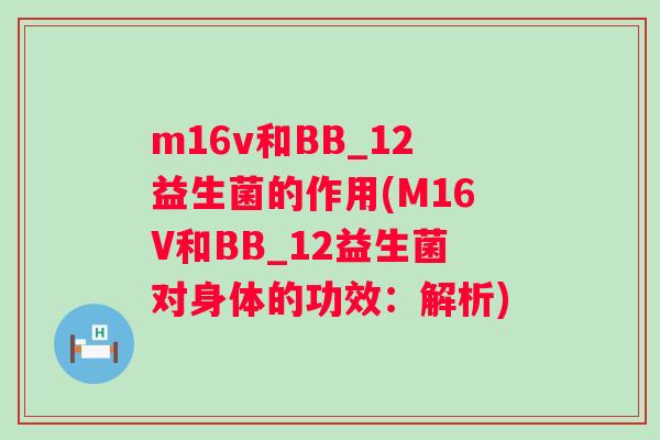 m16v和BB_12益生菌的作用(M16V和BB_12益生菌对身体的功效:解析) m16v和BB_12益生菌的作用(M16V和BB_12益生菌对身体的功效:解析)