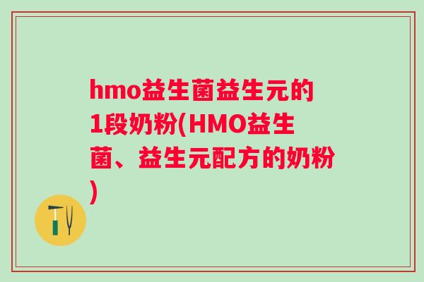 hmo益生菌益生元的1段奶粉(HMO益生菌、益生元配方的奶粉) hmo益生菌益生元的1段奶粉(HMO益生菌、益生元配方的奶粉)