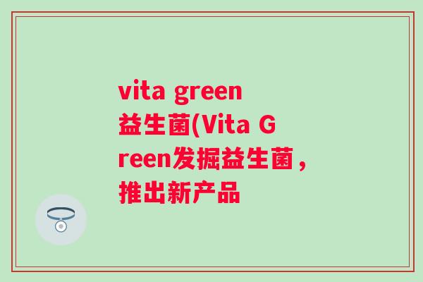 vita green益生菌(Vita Green发掘益生菌，推出新产品