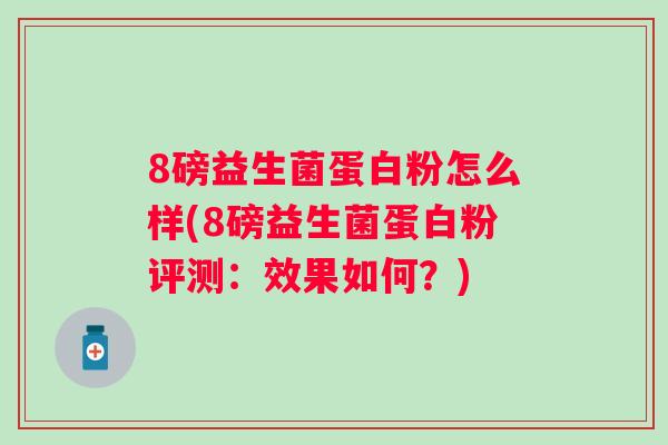 8磅益生菌蛋白粉怎么样(8磅益生菌蛋白粉评测：效果如何？)