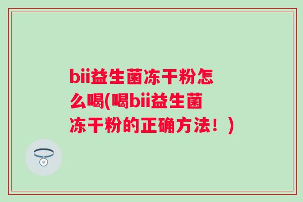 bii益生菌冻干粉怎么喝(喝bii益生菌冻干粉的正确方法！)