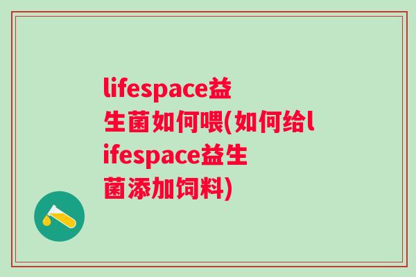 lifespace益生菌如何喂(如何给lifespace益生菌添加饲料) lifespace益生菌如何喂(如何给lifespace益生菌添加饲料)