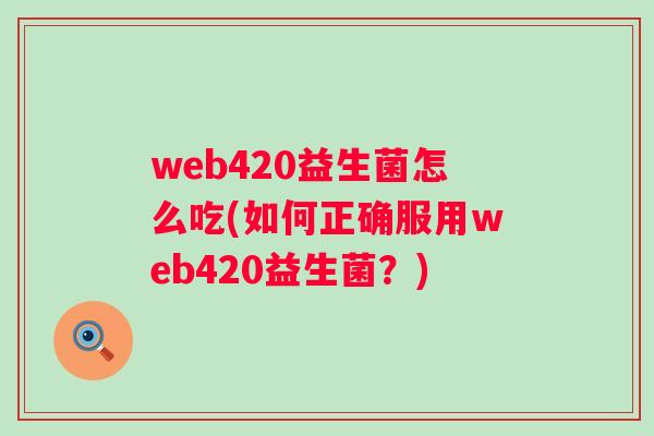 web420益生菌怎么吃(如何正确服用web420益生菌？)