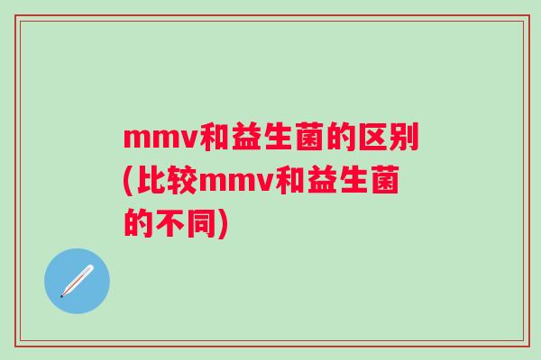 mmv和益生菌的区别(比较mmv和益生菌的不同) mmv和益生菌的区别(比较mmv和益生菌的不同)
