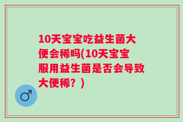 10天宝宝吃益生菌大便会稀吗(10天宝宝服用益生菌是否会导致大便稀?) 10天宝宝吃益生菌大便会稀吗(10天宝宝服用益生菌是否会导致大便稀?)