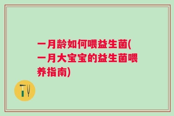 一月龄如何喂益生菌(一月大宝宝的益生菌喂养指南)