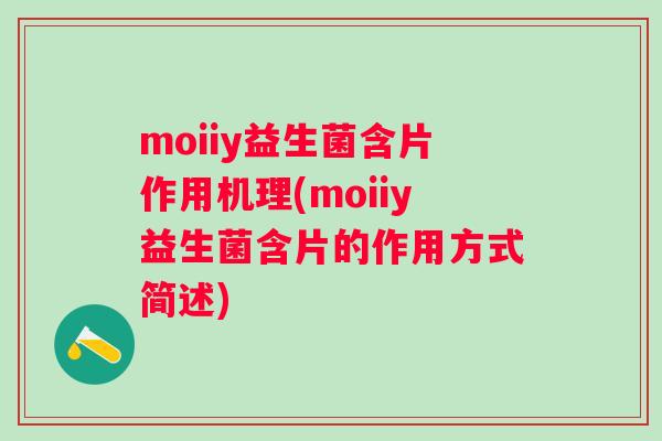 moiiy益生菌含片作用机理(moiiy益生菌含片的作用方式简述) moiiy益生菌含片作用机理(moiiy益生菌含片的作用方式简述)