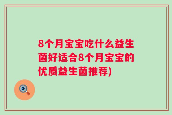 8个月宝宝吃什么益生菌好适合8个月宝宝的优质益生菌推荐) 8个月宝宝吃什么益生菌好适合8个月宝宝的优质益生菌推荐)