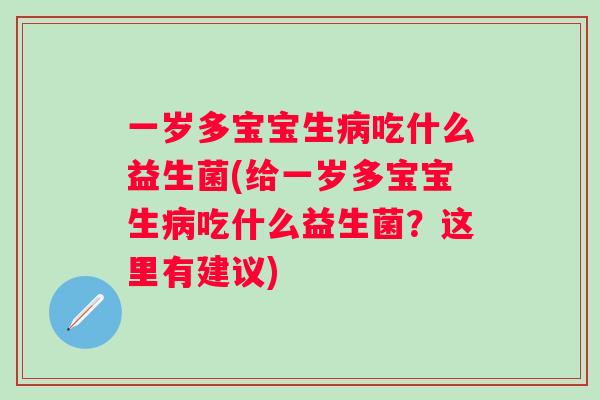 一岁多宝宝生吃什么益生菌(给一岁多宝宝生吃什么益生菌?这里有建议) 一岁多宝宝生吃什么益生菌(给一岁多宝宝生吃什么益生菌?这里有建议)