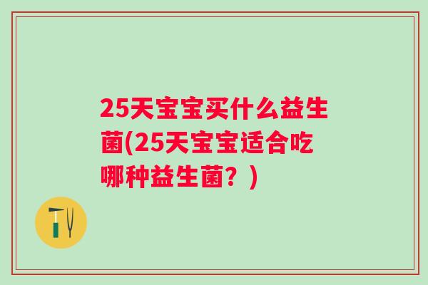 25天宝宝买什么益生菌(25天宝宝适合吃哪种益生菌？)