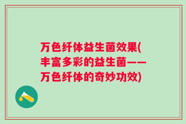 万色纤体益生菌效果(丰富多彩的益生菌——万色纤体的奇妙功效) 万色纤体益生菌效果(丰富多彩的益生菌——万色纤体的奇妙功效)