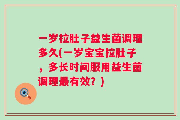 一岁拉肚子益生菌调理多久(一岁宝宝拉肚子，多长时间服用益生菌调理有效？)