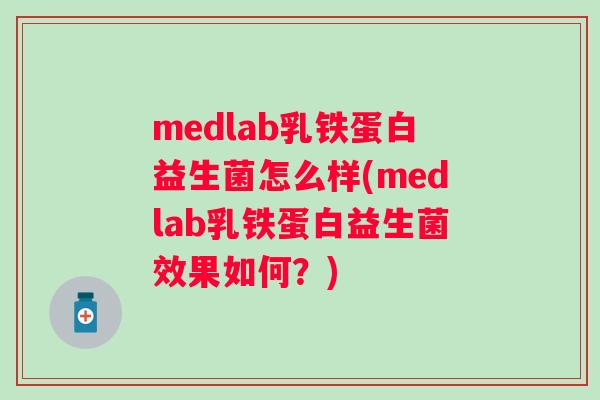 medlab乳铁蛋白益生菌怎么样(medlab乳铁蛋白益生菌效果如何？)