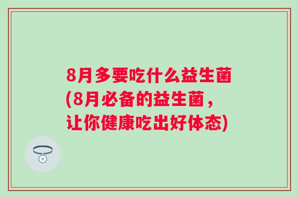 8月多要吃什么益生菌(8月必备的益生菌，让你健康吃出好体态)