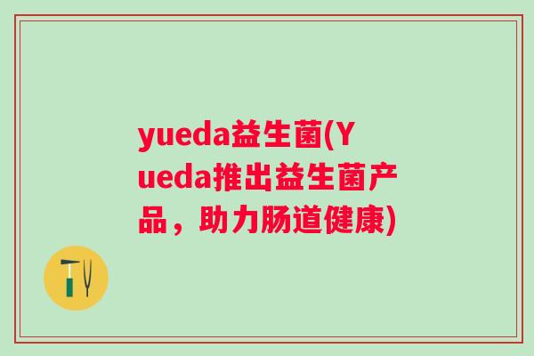 yueda益生菌(Yueda推出益生菌产品，助力肠道健康)