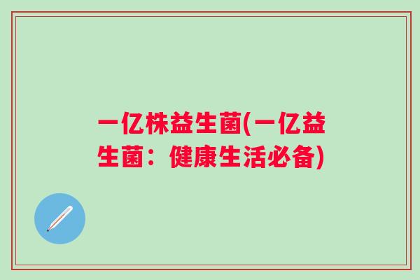 一亿株益生菌(一亿益生菌:健康生活必备) 一亿株益生菌(一亿益生菌:健康生活必备)
