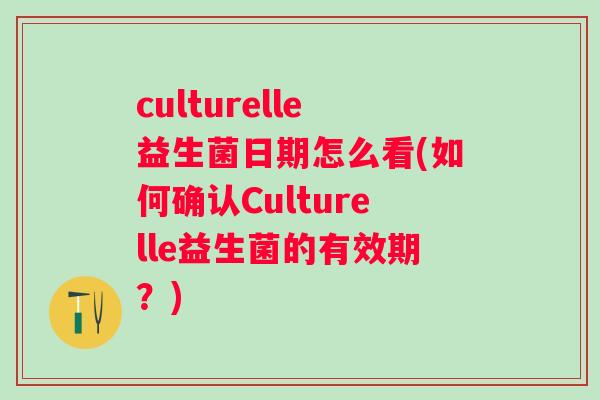 culturelle益生菌日期怎么看(如何确认Culturelle益生菌的有效期?) culturelle益生菌日期怎么看(如何确认Culturelle益生菌的有效期?)