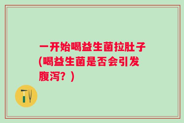 一开始喝益生菌拉肚子(喝益生菌是否会引发?) 一开始喝益生菌拉肚子(喝益生菌是否会引发?)