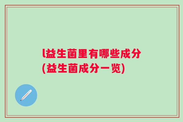 l益生菌里有哪些成分(益生菌成分一览)