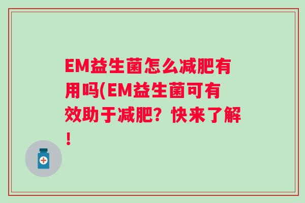 EM益生菌怎么有用吗(EM益生菌可有效助于?快来了解! EM益生菌怎么有用吗(EM益生菌可有效助于?快来了解!