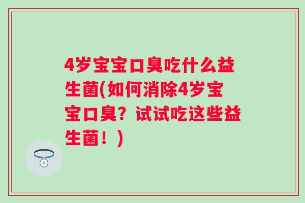 4岁宝宝吃什么益生菌(如何消除4岁宝宝?试试吃这些益生菌!) 4岁宝宝吃什么益生菌(如何消除4岁宝宝?试试吃这些益生菌!)