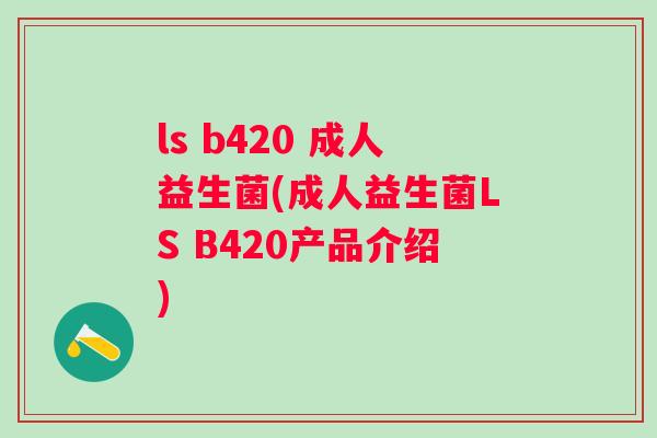 ls b420 成人益生菌(成人益生菌LS B420产品介绍)