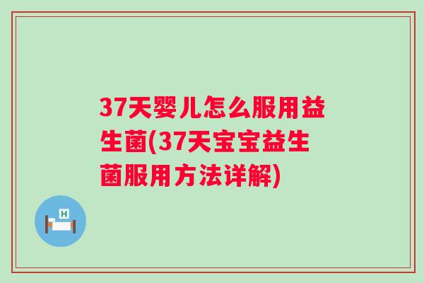 37天婴儿怎么服用益生菌(37天宝宝益生菌服用方法详解) 37天婴儿怎么服用益生菌(37天宝宝益生菌服用方法详解)