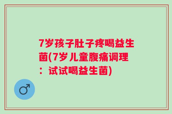7岁孩子肚子疼喝益生菌(7岁儿童调理：试试喝益生菌)