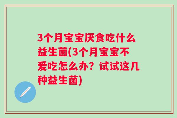 3个月宝宝厌食吃什么益生菌(3个月宝宝不爱吃怎么办？试试这几种益生菌)