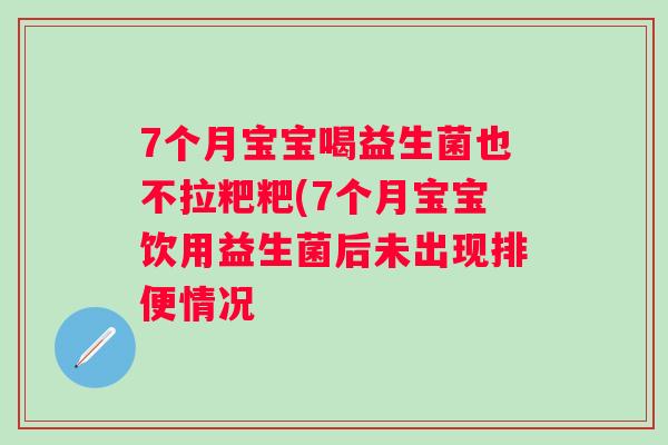 7个月宝宝喝益生菌也不拉粑粑(7个月宝宝饮用益生菌后未出现排便情况 7个月宝宝喝益生菌也不拉粑粑(7个月宝宝饮用益生菌后未出现排便情况