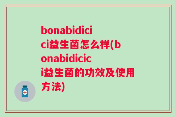 bonabidicici益生菌怎么样(bonabidicici益生菌的功效及使用方法) bonabidicici益生菌怎么样(bonabidicici益生菌的功效及使用方法)
