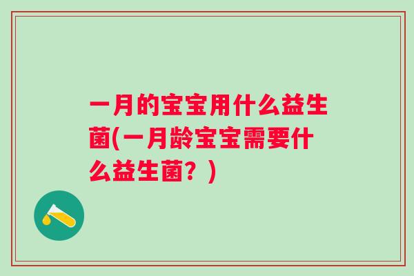 一月的宝宝用什么益生菌(一月龄宝宝需要什么益生菌?) 一月的宝宝用什么益生菌(一月龄宝宝需要什么益生菌?)