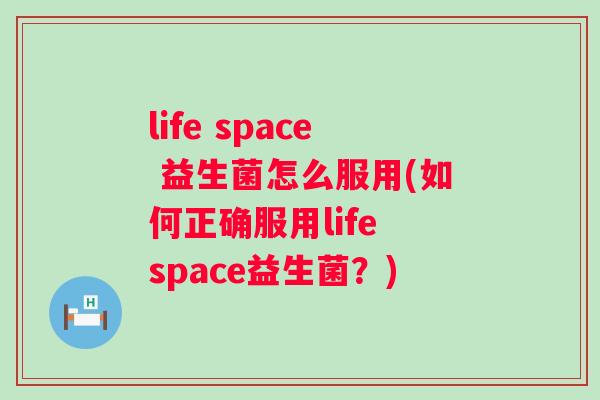 life space 益生菌怎么服用(如何正确服用life space益生菌?) life space 益生菌怎么服用(如何正确服用life space益生菌?)