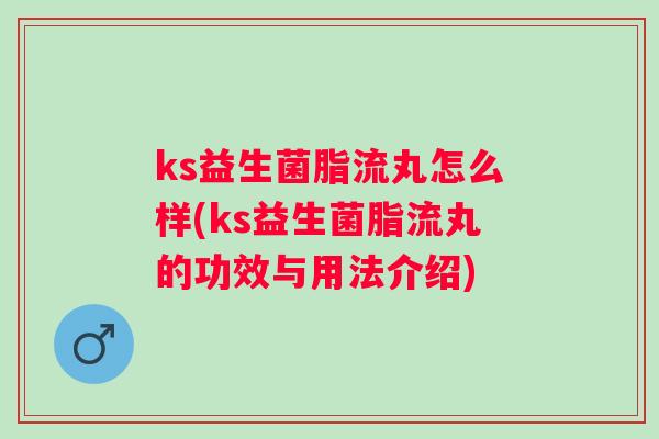 ks益生菌脂流丸怎么样(ks益生菌脂流丸的功效与用法介绍)