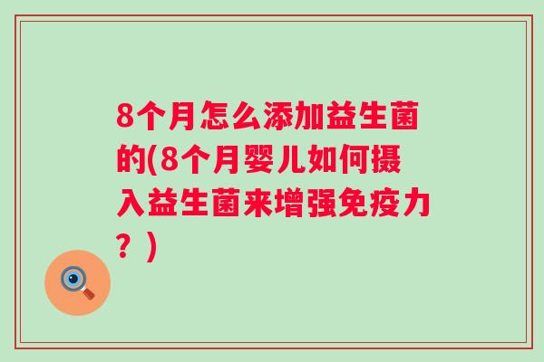 8个月怎么添加益生菌的(8个月婴儿如何摄入益生菌来增强力?) 8个月怎么添加益生菌的(8个月婴儿如何摄入益生菌来增强力?)