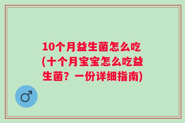 10个月益生菌怎么吃(十个月宝宝怎么吃益生菌？一份详细指南)