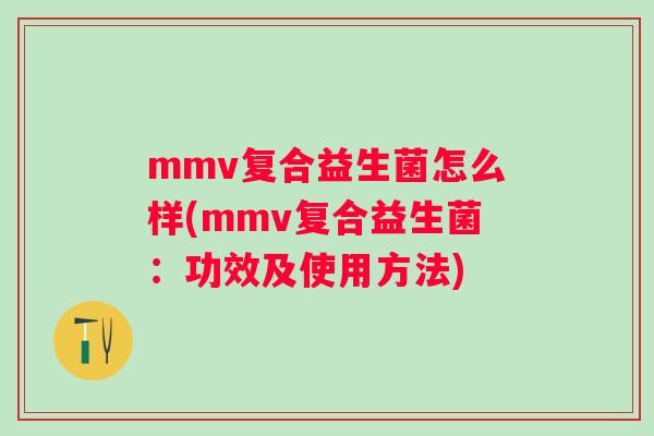 mmv复合益生菌怎么样(mmv复合益生菌：功效及使用方法)