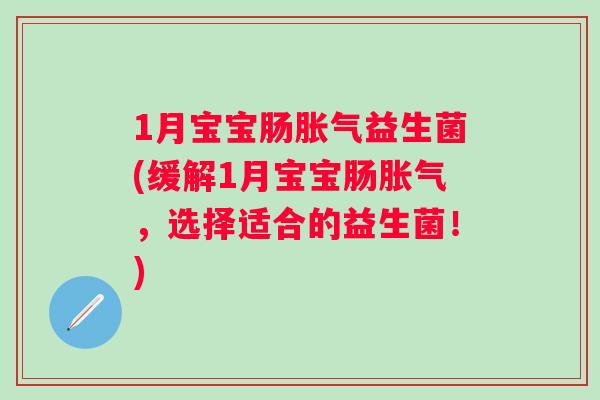 1月宝宝肠益生菌(缓解1月宝宝肠,选择适合的益生菌!) 1月宝宝肠益生菌(缓解1月宝宝肠,选择适合的益生菌!)